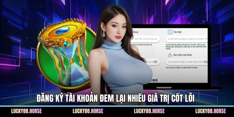 Đăng ký tài khoản đem lại nhiều giá trị cốt lõi 
