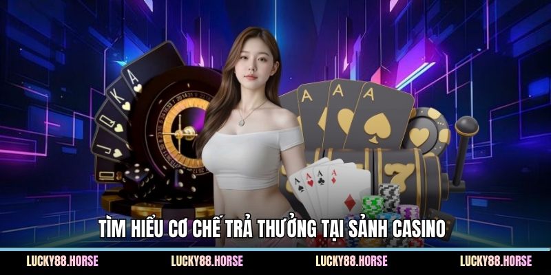 Tìm hiểu cơ chế trả thưởng tại sảnh casino 
